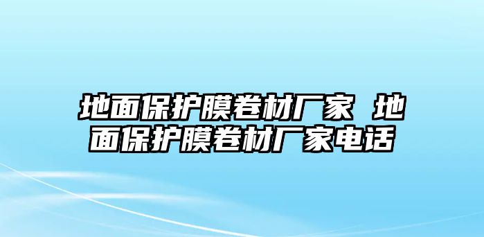 地面保護膜卷材廠家 地面保護膜卷材廠家電話