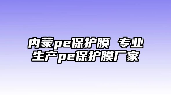 內蒙pe保護膜 專業(yè)生產pe保護膜廠家