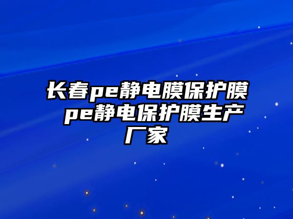 長春pe靜電膜保護膜 pe靜電保護膜生產廠家