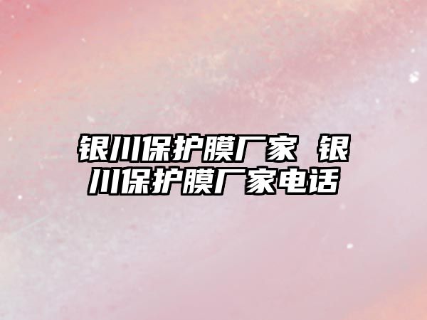 銀川保護(hù)膜廠家 銀川保護(hù)膜廠家電話