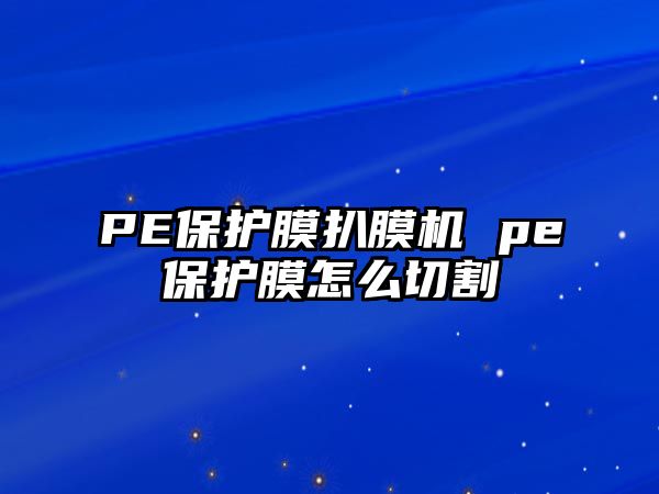 PE保護膜扒膜機 pe保護膜怎么切割