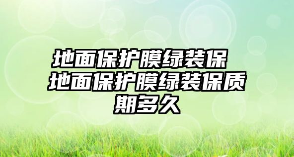 地面保護膜綠裝保 地面保護膜綠裝保質期多久