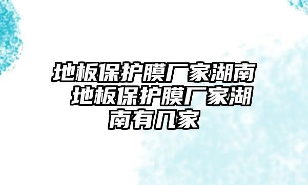 地板保護膜廠家湖南 地板保護膜廠家湖南有幾家