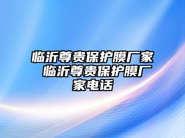 臨沂尊貴保護膜廠家 臨沂尊貴保護膜廠家電話