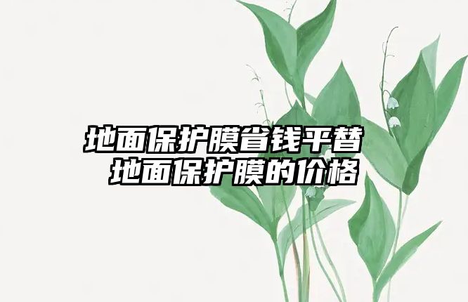 地面保護膜省錢平替 地面保護膜的價格