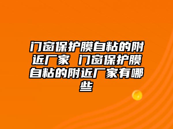 門窗保護(hù)膜自粘的附近廠家 門窗保護(hù)膜自粘的附近廠家有哪些