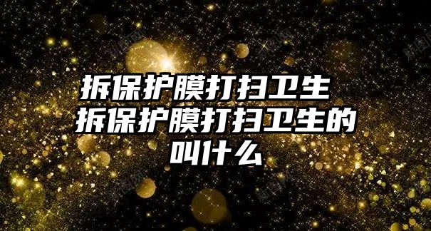 拆保護膜打掃衛生 拆保護膜打掃衛生的叫什么