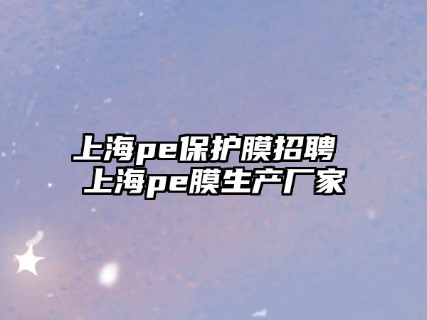 上海pe保護膜招聘 上海pe膜生產廠家