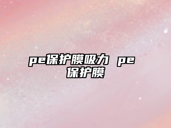 pe保護膜吸力 pe 保護膜