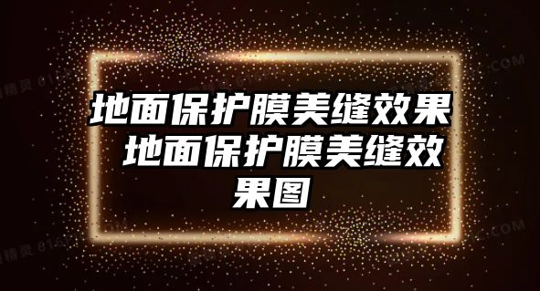 地面保護膜美縫效果 地面保護膜美縫效果圖