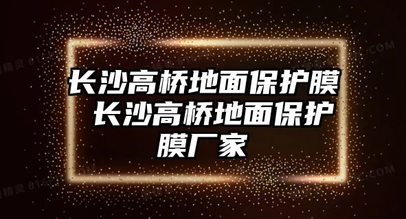 長沙高橋地面保護膜 長沙高橋地面保護膜廠家