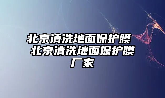 北京清洗地面保護膜 北京清洗地面保護膜廠家