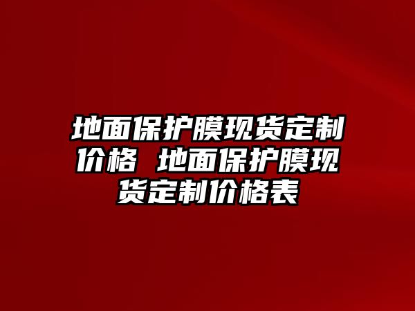 地面保護膜現貨定制價格 地面保護膜現貨定制價格表