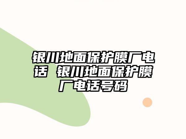 銀川地面保護膜廠電話 銀川地面保護膜廠電話號碼