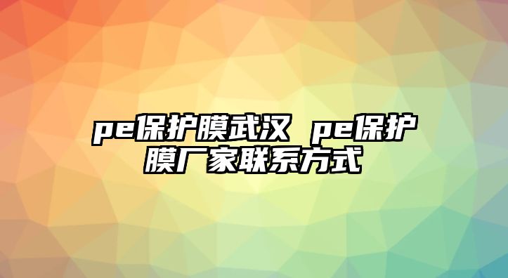 pe保護膜武漢 pe保護膜廠家聯系方式