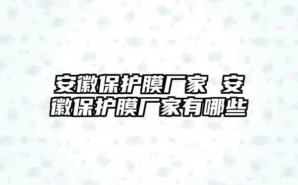 安徽保護(hù)膜廠家 安徽保護(hù)膜廠家有哪些