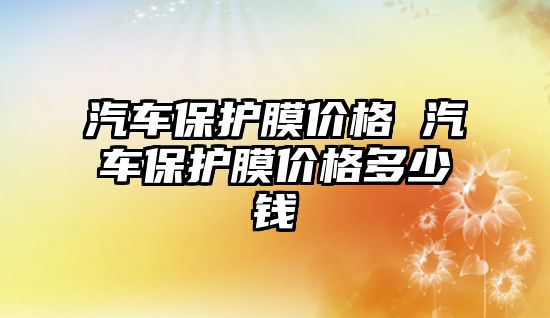 汽車保護膜價格 汽車保護膜價格多少錢