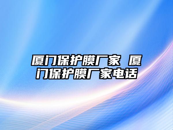 廈門保護(hù)膜廠家 廈門保護(hù)膜廠家電話