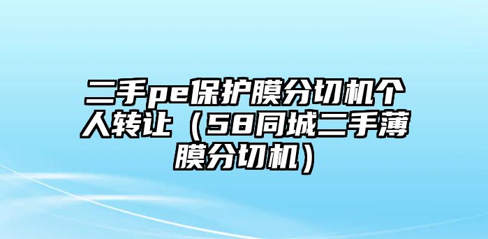 二手pe保護(hù)膜分切機(jī)個人轉(zhuǎn)讓（58同城二手薄膜分切機(jī)）