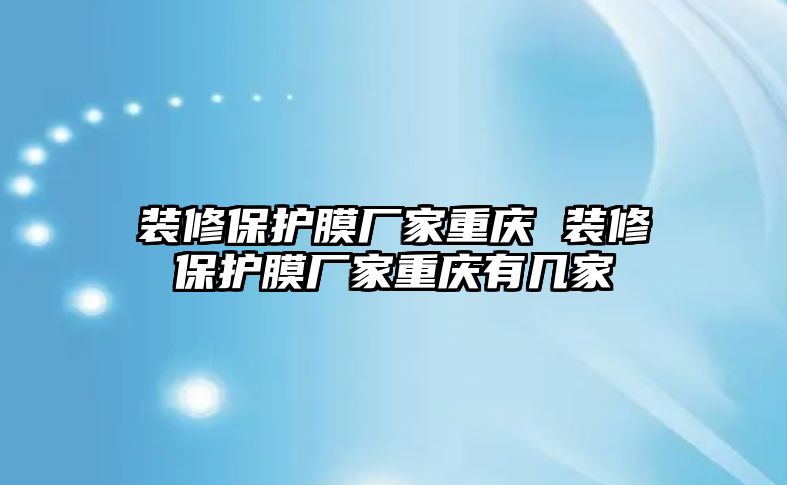 裝修保護膜廠家重慶 裝修保護膜廠家重慶有幾家