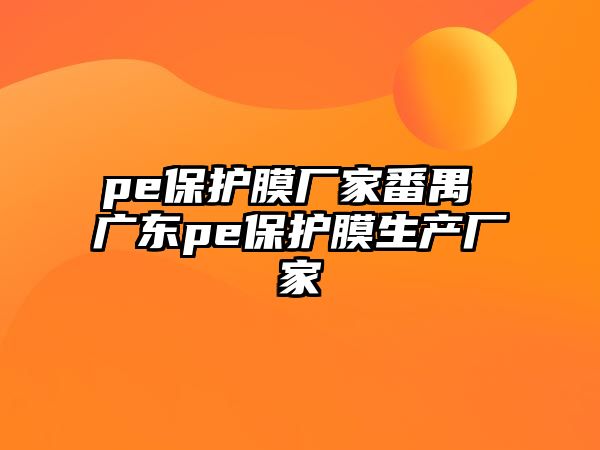 pe保護(hù)膜廠家番禺 廣東pe保護(hù)膜生產(chǎn)廠家