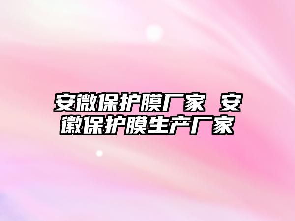 安微保護膜廠家 安徽保護膜生產廠家