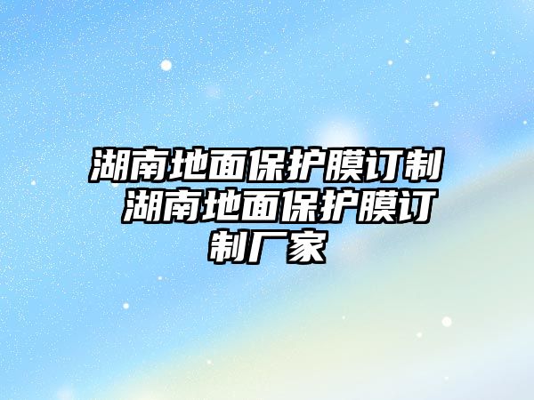 湖南地面保護膜訂制 湖南地面保護膜訂制廠家