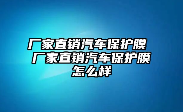 廠家直銷汽車保護膜 廠家直銷汽車保護膜怎么樣