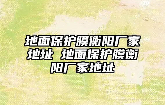 地面保護(hù)膜衡陽廠家地址 地面保護(hù)膜衡陽廠家地址