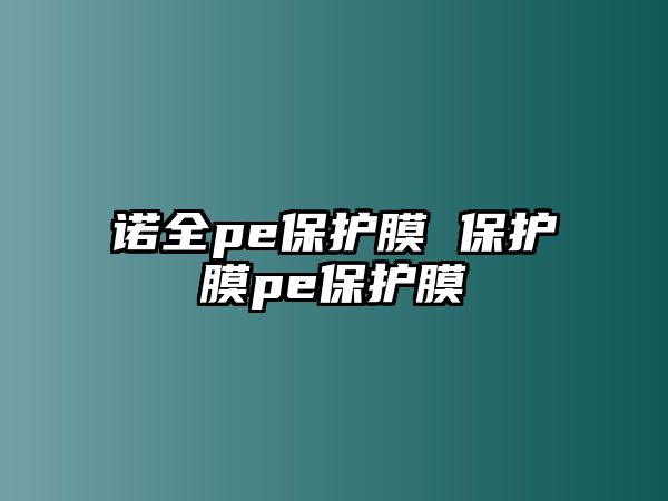 諾全pe保護(hù)膜 保護(hù)膜pe保護(hù)膜