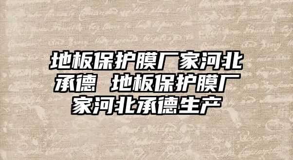 地板保護(hù)膜廠家河北承德 地板保護(hù)膜廠家河北承德生產(chǎn)