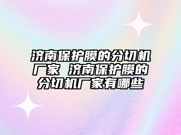 濟南保護膜的分切機廠家 濟南保護膜的分切機廠家有哪些