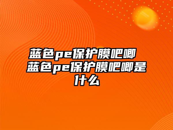 藍色pe保護膜吧唧 藍色pe保護膜吧唧是什么