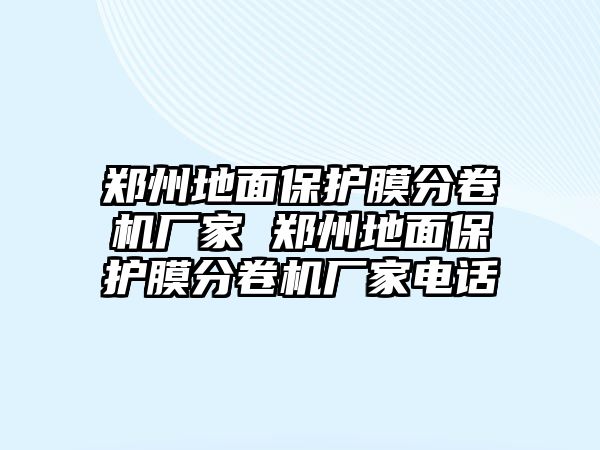 鄭州地面保護(hù)膜分卷機(jī)廠家 鄭州地面保護(hù)膜分卷機(jī)廠家電話