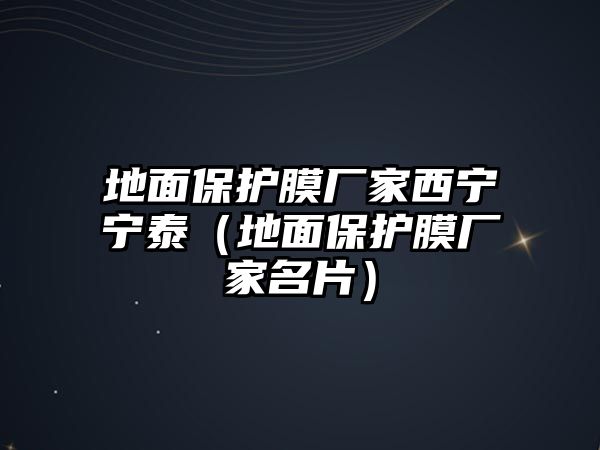 地面保護膜廠家西寧寧泰（地面保護膜廠家名片）