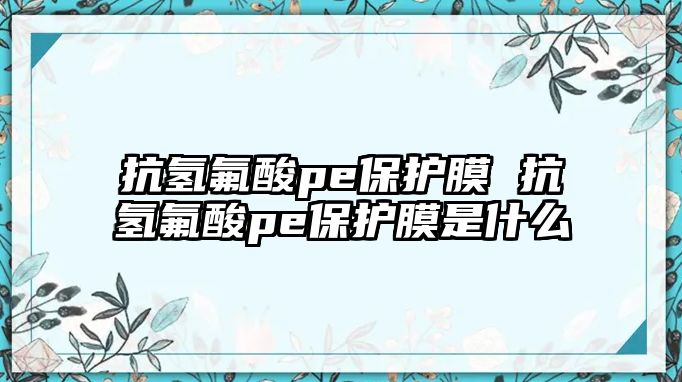 抗氫氟酸pe保護膜 抗氫氟酸pe保護膜是什么