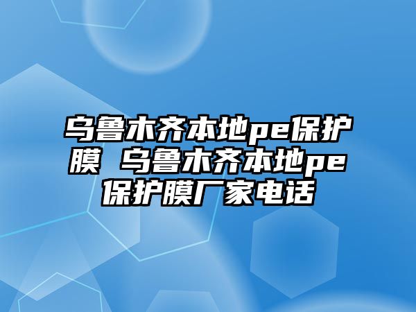 烏魯木齊本地pe保護膜 烏魯木齊本地pe保護膜廠家電話