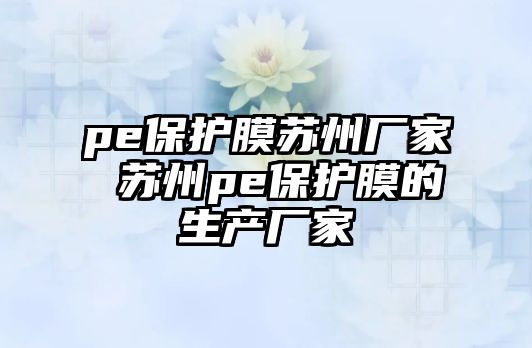 pe保護膜蘇州廠家 蘇州pe保護膜的生產廠家