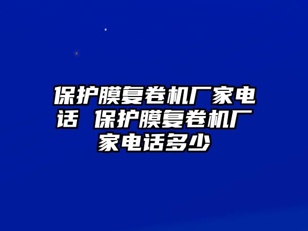 保護(hù)膜復(fù)卷機(jī)廠家電話 保護(hù)膜復(fù)卷機(jī)廠家電話多少