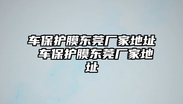 車保護(hù)膜東莞廠家地址 車保護(hù)膜東莞廠家地址