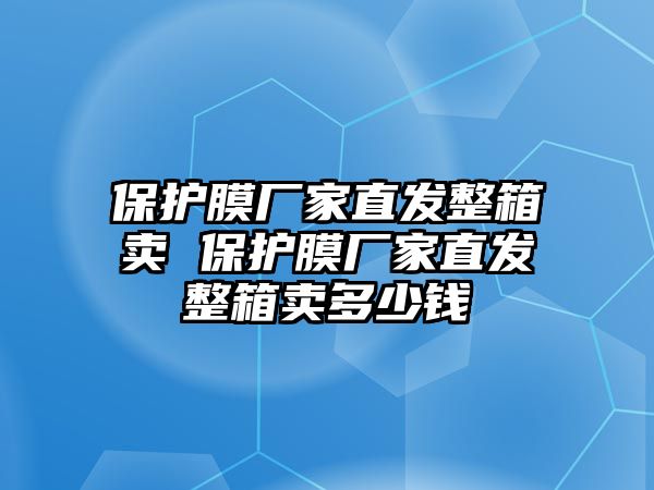 保護膜廠家直發整箱賣 保護膜廠家直發整箱賣多少錢