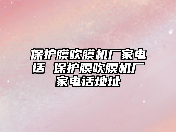 保護膜吹膜機廠家電話 保護膜吹膜機廠家電話地址