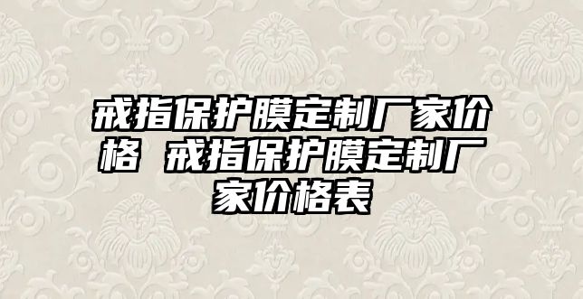 戒指保護膜定制廠家價格 戒指保護膜定制廠家價格表