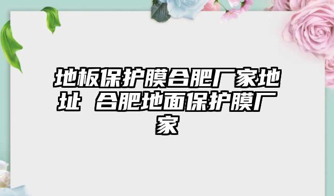 地板保護膜合肥廠家地址 合肥地面保護膜廠家