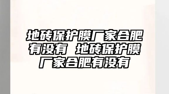 地磚保護(hù)膜廠家合肥有沒(méi)有 地磚保護(hù)膜廠家合肥有沒(méi)有