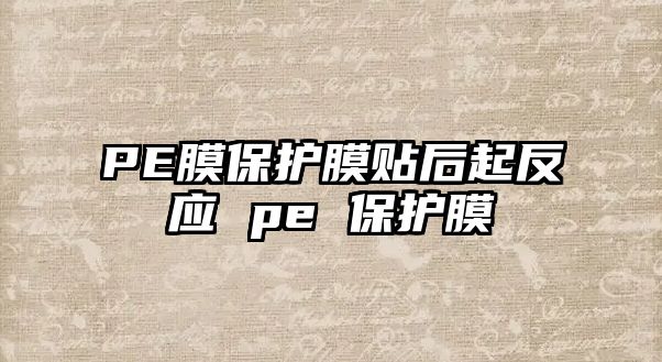 PE膜保護膜貼后起反應 pe 保護膜