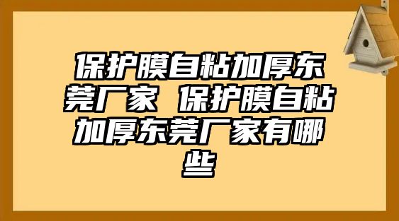 保護膜自粘加厚東莞廠家 保護膜自粘加厚東莞廠家有哪些