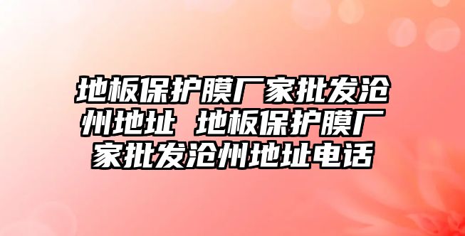 地板保護膜廠家批發滄州地址 地板保護膜廠家批發滄州地址電話