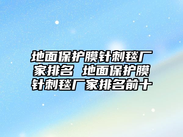 地面保護膜針刺毯廠家排名 地面保護膜針刺毯廠家排名前十