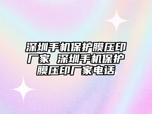 深圳手機(jī)保護(hù)膜壓印廠(chǎng)家 深圳手機(jī)保護(hù)膜壓印廠(chǎng)家電話(huà)